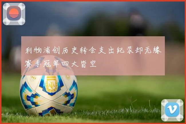 利物浦创历史转会支出纪录却无缘赛季冠军四大皆空