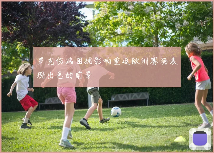 罗克伤病困扰影响重返欧洲赛场表现出色的前景