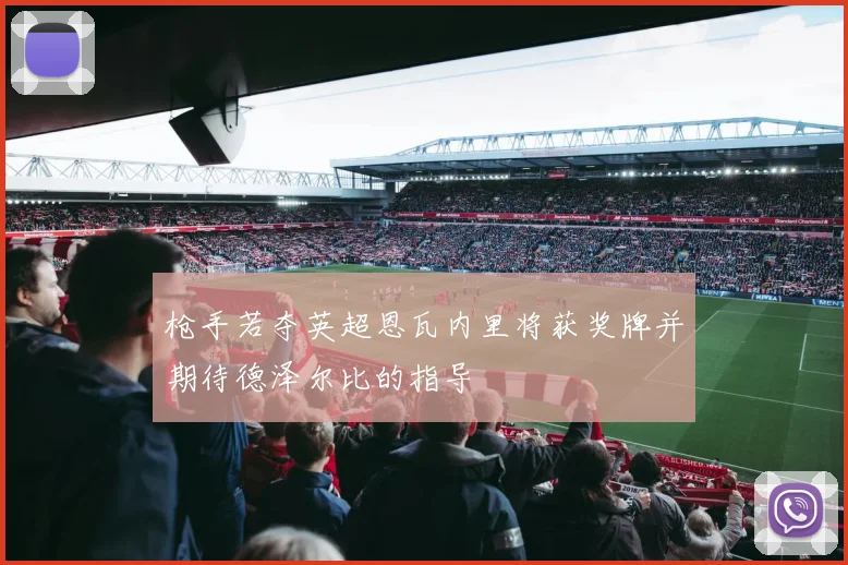 枪手若夺英超恩瓦内里将获奖牌并期待德泽尔比的指导
