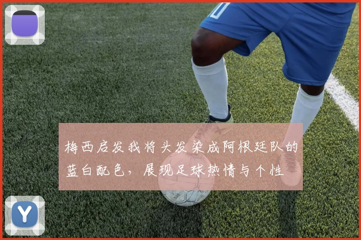 梅西启发我将头发染成阿根廷队的蓝白配色，展现足球热情与个性