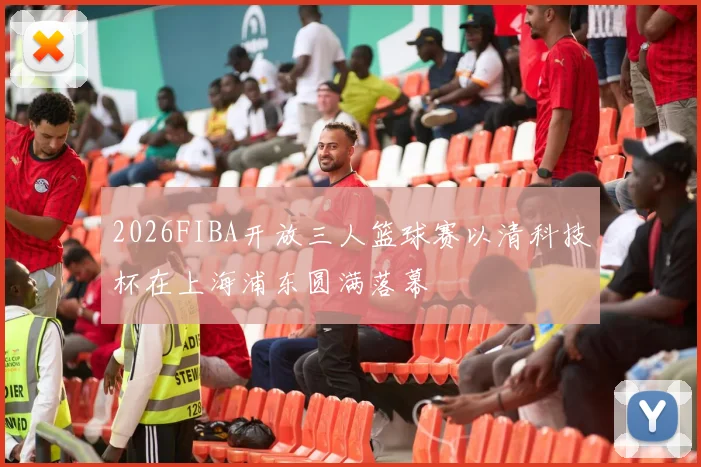 2026FIBA开放三人篮球赛以清科技杯在上海浦东圆满落幕