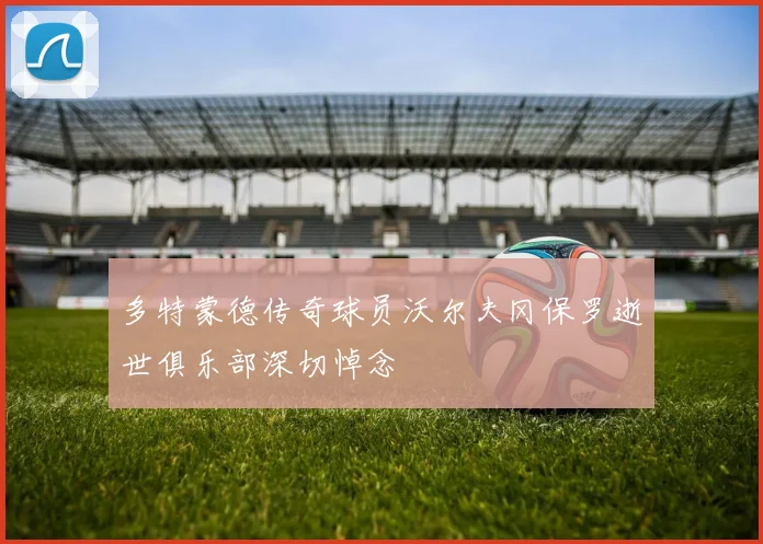 多特蒙德传奇球员沃尔夫冈保罗逝世俱乐部深切悼念