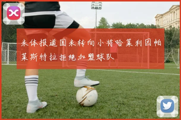 米体报道国米转向小将哈莱利因帕莱斯特拉拒绝加盟球队