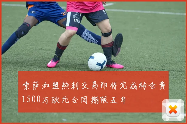 索萨加盟热刺交易即将完成转会费1500万欧元合同期限五年