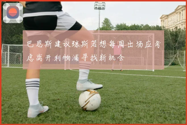 巴恩斯建议琼斯若想每周出场应考虑离开利物浦寻找新机会