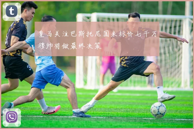皇马关注巴斯托尼国米标价七千万穆帅将做最终决策